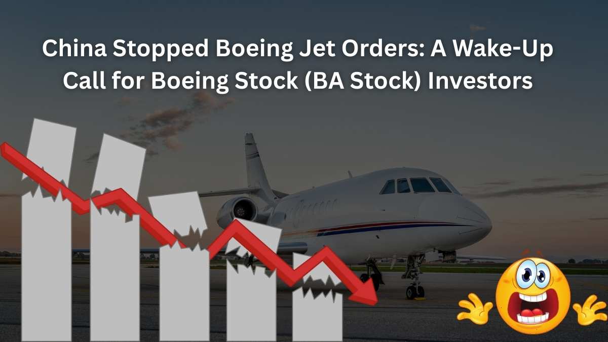 China Stopped Boeing Jet Orders A Wake-Up Call for Boeing Stock (BA Stock) Investors