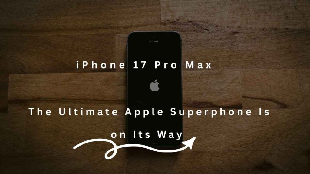 iPhone 17 Pro Max The Ultimate Apple Superphone Is on Its Way